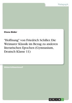 bokomslag "Hoffnung" von Friedrich Schiller. Die Weimarer Klassik im Bezug zu anderen literarischen Epochen (Gymnasium, Deutsch Klasse 11)