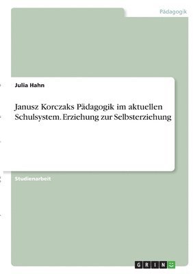 Julia Hahn - Janusz Korczaks Pädagogik im aktuellen Schulsystem. Erziehung zur Selbsterziehung, Häftad