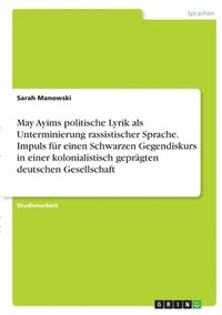 bokomslag May Ayims politische Lyrik als Unterminierung rassistischer Sprache. Impuls fr einen Schwarzen Gegendiskurs in einer kolonialistisch geprgten deutschen Gesellschaft