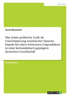 May Ayims politische Lyrik als Unterminierung rassistischer Sprache. Impuls fr einen Schwarzen Gegendiskurs in einer kolonialistisch geprgten deutschen Gesellschaft 1