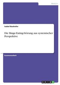 bokomslag Die Binge-Eating-Strung aus systemischer Perspektive