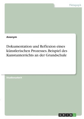 bokomslag Dokumentation und Reflexion eines knstlerischen Prozesses. Beispiel des Kunstunterrichts an der Grundschule