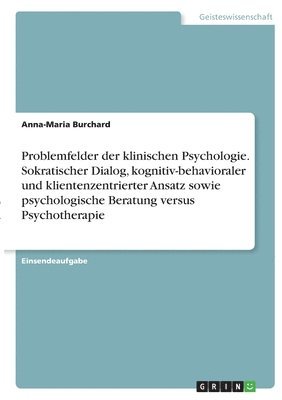 Anna-Maria Burchard - Problemfelder der klinischen Psychologie. Sokratischer Dialog, kognitiv-behavioraler und klientenzentrierter Ansatz sowie psychologische Beratung versus Psychotherapie, Häftad