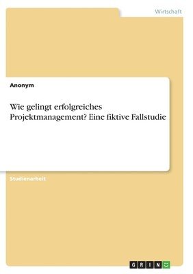 bokomslag Wie gelingt erfolgreiches Projektmanagement? Eine fiktive Fallstudie