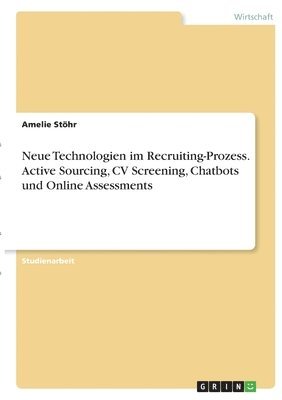 Amelie Stöhr - Neue Technologien im Recruiting-Prozess. Active Sourcing, CV Screening, Chatbots und Online Assessments, Häftad