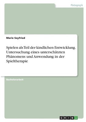 bokomslag Spielen als Teil der kindlichen Entwicklung. Untersuchung eines unterschätzten Phänomens und Anwendung in der Spieltherapie