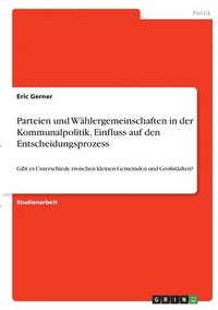 bokomslag Parteien und Whlergemeinschaften in der Kommunalpolitik. Einfluss auf den Entscheidungsprozess