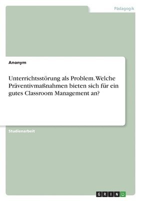 bokomslag Unterrichtsstrung als Problem. Welche Prventivmanahmen bieten sich fr ein gutes Classroom Management an?