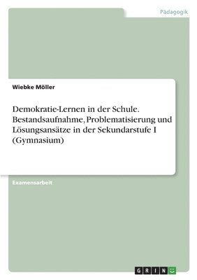 Demokratie-Lernen in der Schule. Bestandsaufnahme, Problematisierung und Loesungsansatze in der Sekundarstufe I (Gymnasium) 1