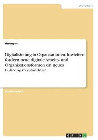 bokomslag Digitalisierung in Organisationen. Inwiefern fordern neue digitale Arbeits- und Organisationsformen ein neues Fhrungsverstndnis?