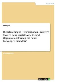 bokomslag Digitalisierung in Organisationen. Inwiefern fordern neue digitale Arbeits- und Organisationsformen ein neues Führungsverständnis?