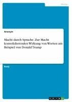 bokomslag Macht durch Sprache. Zur Macht konsolidierenden Wirkung von Worten am Beispiel von Donald Trump
