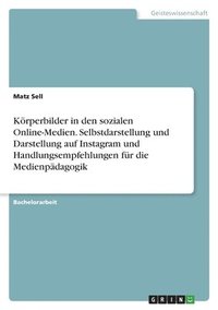 bokomslag Körperbilder in den sozialen Online-Medien. Selbstdarstellung und Darstellung auf Instagram und Handlungsempfehlungen für die Medienpädagogik