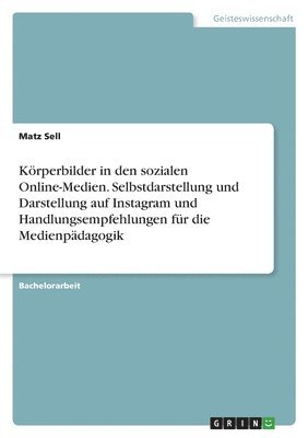 Krperbilder in den sozialen Online-Medien. Selbstdarstellung und Darstellung auf Instagram und Handlungsempfehlungen fr die Medienpdagogik 1