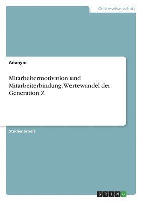 Mitarbeitermotivation und Mitarbeiterbindung. Wertewandel der Generation Z 1