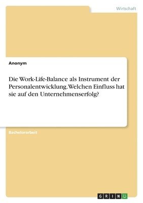 bokomslag Die Work-Life-Balance als Instrument der Personalentwicklung. Welchen Einfluss hat sie auf den Unternehmenserfolg?