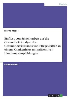bokomslag Einfluss von Schichtarbeit auf die Gesundheit. Analyse des Gesundheitszustands von Pflegekräften in einem Krankenhaus mit präventiven Handlungsempfehlungen