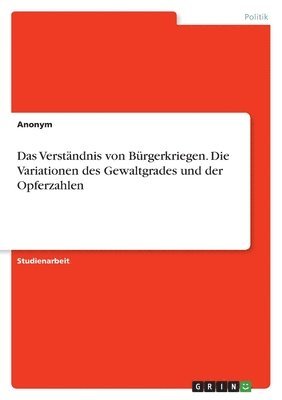 bokomslag Das Verstndnis von Brgerkriegen. Die Variationen des Gewaltgrades und der Opferzahlen