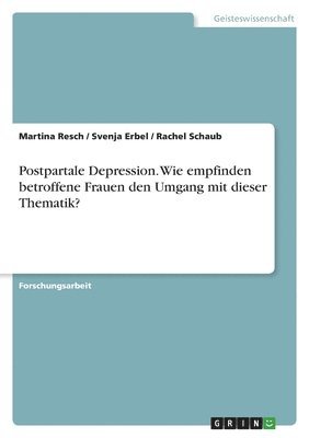 Martina Resch, Svenja Erbel, Rachel Schaub - Postpartale Depression. Wie empfinden betroffene Frauen den Umgang mit dieser Thematik?, Häftad