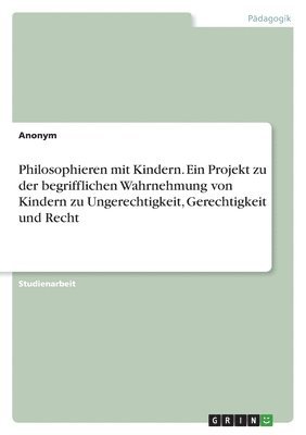 bokomslag Philosophieren mit Kindern. Ein Projekt zu der begrifflichen Wahrnehmung von Kindern zu Ungerechtigkeit, Gerechtigkeit und Recht