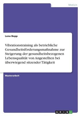 Vibrationstraining als betriebliche Gesundheitsfoerderungsmassnahme zur Steigerung der gesundheitsbezogenen Lebensqualitat von Angestellten bei uberwiegend sitzender Tatigkeit 1