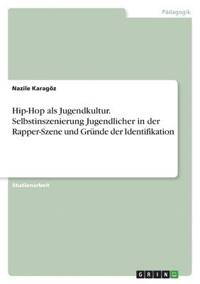 Nazile Karagöz - Hip-Hop als Jugendkultur. Selbstinszenierung Jugendlicher in der Rapper-Szene und Gründe der Identifikation, Häftad