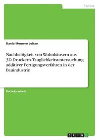 bokomslag Nachhaltigkeit von Wohnhausern aus 3D-Druckern. Tauglichkeitsuntersuchung additiver Fertigungsverfahren in der Bauindustrie