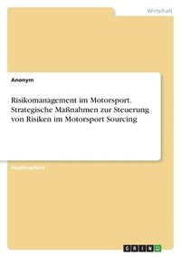 bokomslag Risikomanagement im Motorsport. Strategische Manahmen zur Steuerung von Risiken im Motorsport Sourcing