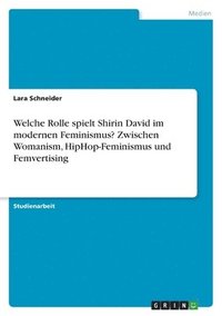 bokomslag Welche Rolle spielt Shirin David im modernen Feminismus? Zwischen Womanism, HipHop-Feminismus und Femvertising