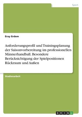 bokomslag Anforderungsprofil und Trainingsplanung der Saisonvorbereitung im professionellen Männerhandball. Besondere Berücksichtigung der Spielpositionen Rückraum und Außen