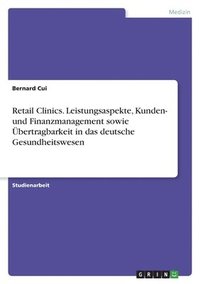 bokomslag Retail Clinics. Leistungsaspekte, Kunden- und Finanzmanagement sowie Übertragbarkeit in das deutsche Gesundheitswesen
