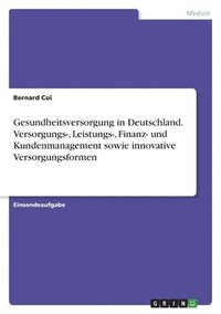 bokomslag Gesundheitsversorgung in Deutschland. Versorgungs-, Leistungs-, Finanz- und Kundenmanagement sowie innovative Versorgungsformen