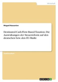 bokomslag Destinated-Cash-Flow-Based-Taxation. Die Auswirkungen der Steuerreform auf den deutschen bzw. den EU-Markt