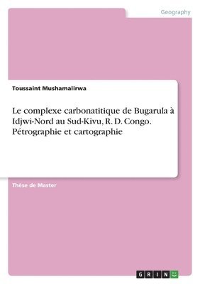 bokomslag Le complexe carbonatitique de Bugarula  Idjwi-Nord au Sud-Kivu, R. D. Congo. Ptrographie et cartographie