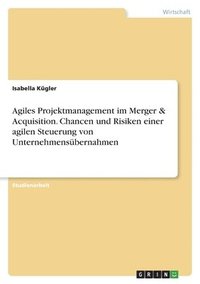 bokomslag Agiles Projektmanagement im Merger & Acquisition. Chancen und Risiken einer agilen Steuerung von Unternehmensbernahmen