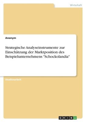 Anonymous - Strategische Analyseinstrumente zur Einschätzung der Marktposition des Beispielunternehmens "Schockolandia", Häftad
