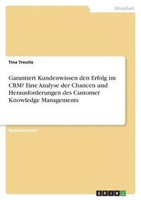 bokomslag Garantiert Kundenwissen den Erfolg im CRM? Eine Analyse der Chancen und Herausforderungen des Customer Knowledge Managements