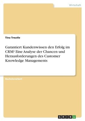 bokomslag Garantiert Kundenwissen den Erfolg im CRM? Eine Analyse der Chancen und Herausforderungen des Customer Knowledge Managements