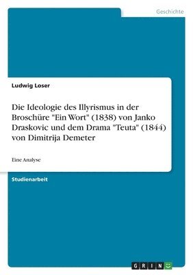 bokomslag Die Ideologie des Illyrismus in der Broschre &quot;Ein Wort&quot; (1838) von Janko Draskovic und dem Drama &quot;Teuta&quot; (1844) von Dimitrija Demeter