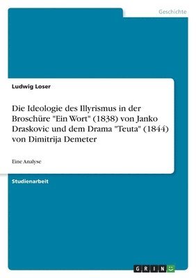 Die Ideologie des Illyrismus in der Broschure Ein Wort (1838) von Janko Draskovic und dem Drama Teuta (1844) von Dimitrija Demeter 1