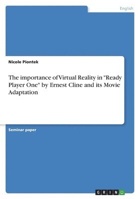 bokomslag The importance of Virtual Reality in &quot;Ready Player One&quot; by Ernest Cline and its Movie Adaptation