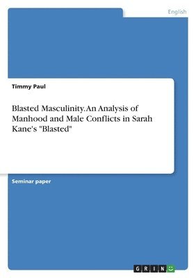 bokomslag Blasted Masculinity. An Analysis of Manhood and Male Conflicts in Sarah Kane's &quot;Blasted&quot;