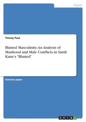 Timmy Paul - Blasted Masculinity. An Analysis of Manhood and Male Conflicts in Sarah Kane's "Blasted", Häftad