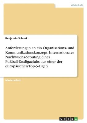 bokomslag Anforderungen an ein Organisations- und Kommunikationskonzept. Internationales Nachwuchs-Scouting eines Fuball-Erstligaclubs aus einer der europischen Top-5-Ligen