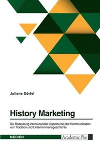 bokomslag History Marketing. Die Bedeutung interkultureller Aspekte bei der Kommunikation von Tradition und Unternehmensgeschichte in ausgewahlten Kulturkreisen