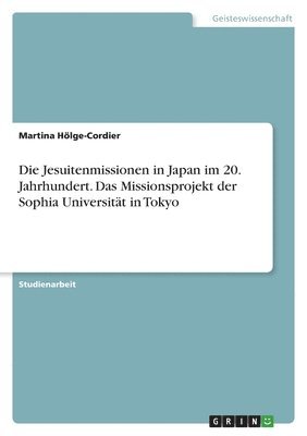 Die Jesuitenmissionen in Japan im 20. Jahrhundert. Das Missionsprojekt der Sophia Universitt in Tokyo 1