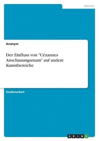 bokomslag Der Einfluss von &quot;Czannes Anschauungsraum&quot; auf andere Kunstbereiche