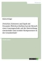 bokomslag Zwischen Zeitstress und Spaß mit Freunden. Welchen Einfluss hat der Besuch einer Ganztagsschule auf die Entwicklung emotionaler und sozialer Kompetenzen in der Grundschule?