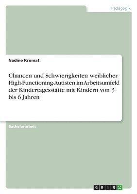 bokomslag Chancen und Schwierigkeiten weiblicher High-Functioning-Autisten im Arbeitsumfeld der Kindertagessttte mit Kindern von 3 bis 6 Jahren