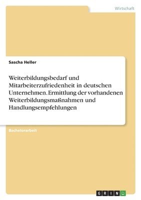 Sascha Heller - Weiterbildungsbedarf und Mitarbeiterzufriedenheit in deutschen Unternehmen. Ermittlung der vorhandenen Weiterbildungsmaßnahmen und Handlungsempfehlungen, Häftad